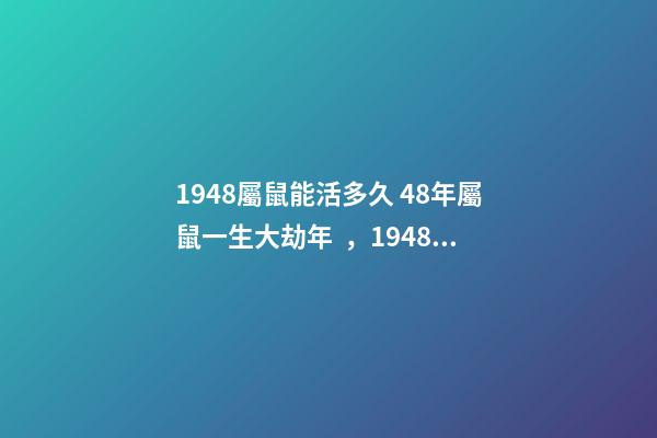 1948屬鼠能活多久 48年屬鼠一生大劫年，1948年屬鼠人的壽命-第1張-觀點-玄機派